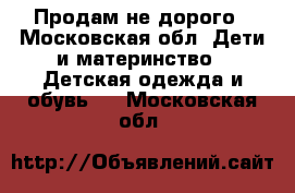 Продам не дорого - Московская обл. Дети и материнство » Детская одежда и обувь   . Московская обл.